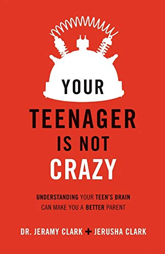 Your Teenager Is Not Crazy: Understanding Your Teen's Brain Can Make You a Better Parent