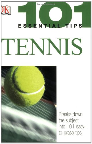 101 Essential Tips: Tennis: Breaks Down the Subject into 101 Easy-to-Grasp Tips