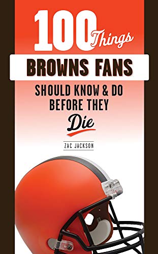 100 Things Browns Fans Should Know & Do Before They Die (100 Things...Fans Should Know)