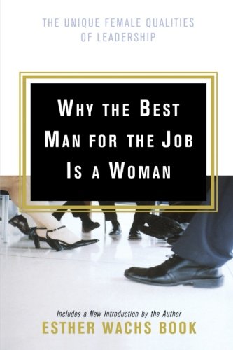 Why the Best Man for the Job Is A Woman: The Unique Female Qualities of Leadership