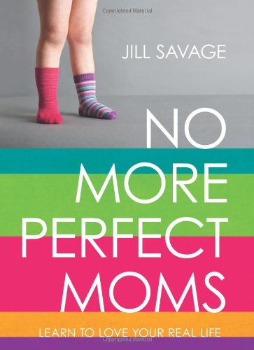 No More Perfect Moms: Learn to Love Your Real Life