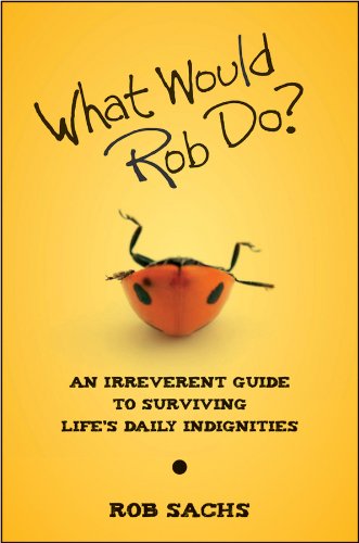 What Would Rob Do: An Irreverent Guide to Surviving Life's Daily Indignities