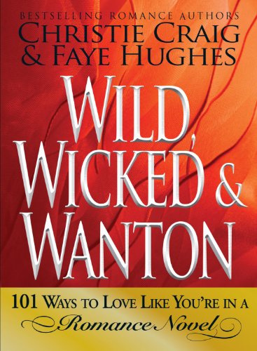 Wild, Wicked & Wanton: 101 Ways to Love Like You're in a Romance Novel