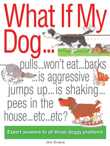 What If My Dog...?: Pulls...Won't Eat...Barks...Is Aggressive...Jumps up...is Shaking...Soils the Rugs...Etc...Etc?: Expert Answers to All Those Doggy Problems