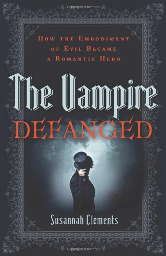 Vampire Defanged, The: How the Embodiment of Evil Became a Romantic Hero