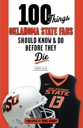 100 Things Oklahoma State Fans Should Know & Do Before They Die (100 Things...Fans Should Know)