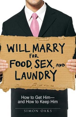 Will Marry for Food, Sex, and Laundry: How to Get Him - and How to Keep Him