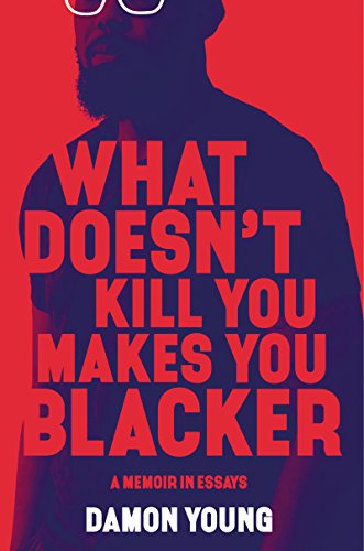 What Doesn't Kill You Makes You Blacker: A Memoir in Essays