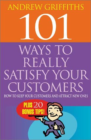 101 Ways to Really Satisfy Your Customers: How to Keep Your Customers and Attract New Ones (101 . . . Series)