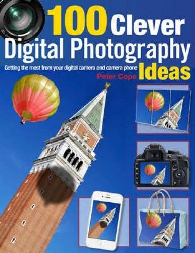 100 Clever Digital Photography Ideas: Getting the Most from Your Digital Camera and Camera Phone