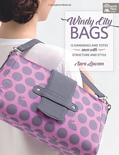 Windy-City Bags: 12 Handbags and Totes Sewn With Structure and Style, Patterns included