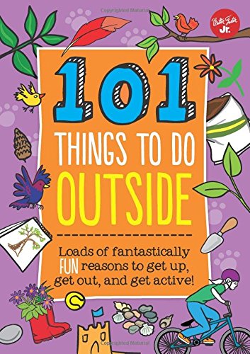 101 Things to Do Outside: Loads of fantastically fun reasons to get up, get out, and get active!