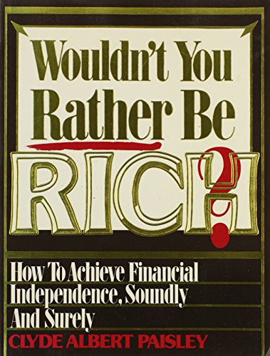 Wouldn't You Rather Be Rich?: How to Achieve Financial Independence Soundly and Surely