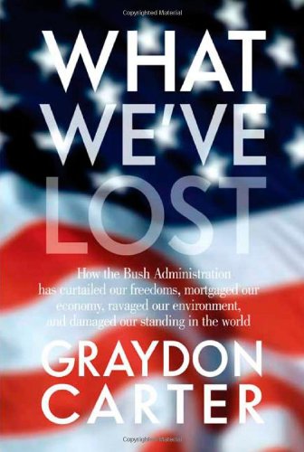 What We've Lost: How the Bush Administration Has Curtailed Our Freedoms, Mortgaged Our Economy, Ravaged Our Environment, and Damaged Our Standing in the World