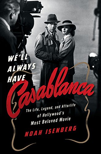 We'll Always Have Casablanca: The Legend and Afterlife of Hollywood's Most Beloved Film