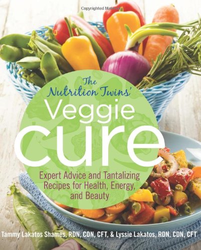 Nutrition Twins' Veggie Cure: Expert Advice And Tantalizing Recipes For Health, Energy, And Beauty