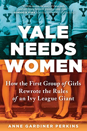 Yale Needs Women: How the First Group of Girls Rewrote the Rules of an Ivy League Giant