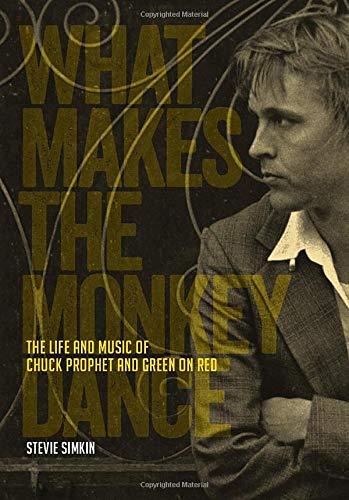 What Makes the Monkey Dance: The Life And Music Of Chuck Prophet And Green On Red