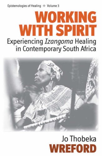 Working with Spirit: Experiencing Izangoma Healing in Contemporary South Africa (Epistemologies of Healing)