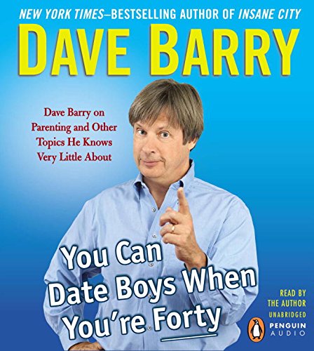 You Can Date Boys When You're Forty: Dave Barry on Parenting and Other Topics He Knows Very Little About