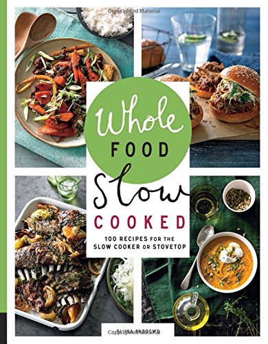 Whole Food Slow Cooked: 100 Recipes for the Slow Cooker or Stovetop