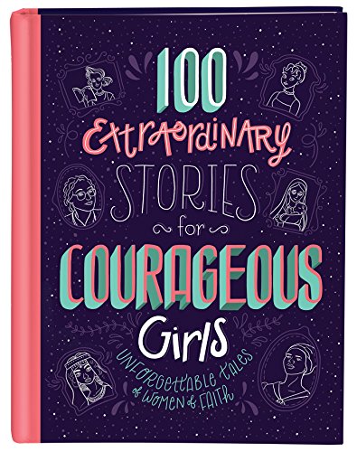 100 Extraordinary Stories for Courageous Girls: Unforgettable Tales of Women of Faith