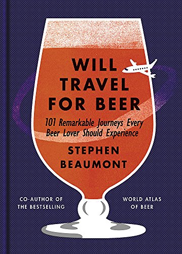 Will Travel for Beer: 101 Remarkable Journeys Every Beer Lover Should Experience