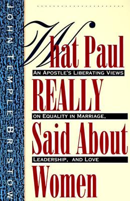 What Paul Really Said About Women: The Apostle's Liberating Views on Equality in Marriage, Leadership, and Love