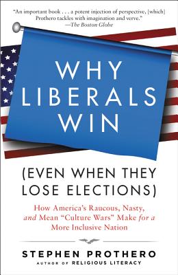 Why Liberals Win (Even When They Lose Elections): How America's Raucous, Nasty, and Mean "Culture Wars" Make for a More Inclusive Nation