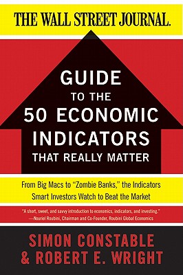 The WSJ Guide to the 50 Economic Indicators That Really Matter: From Big Macs to "Zombie Banks," the Indicators Smart Investors Watch to Beat the Market (Wall Street Journal Guides)