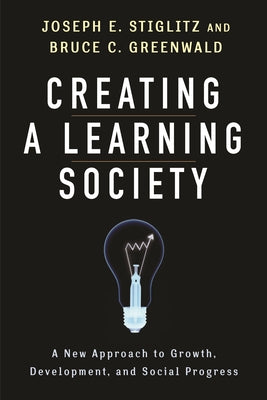 Creating a Learning Society: A New Approach to Growth, Development, and Social Progress (Kenneth J. Arrow Lecture Series)