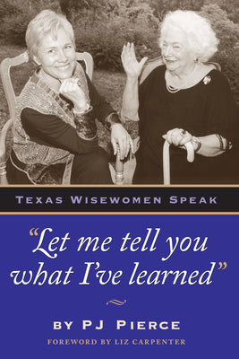 "Let me tell you what I've learned:" Texas Wisewomen Speak (Louann Atkins Temple Women and Culture Series, Book Four) (Louann Atkins Temple Women & Culture Series)