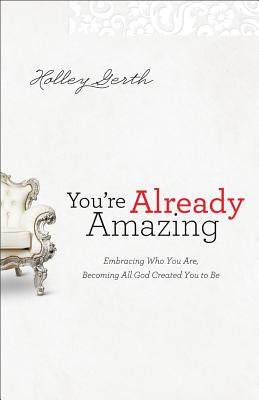 You're Already Amazing: Embracing Who You Are, Becoming All God Created You to Be