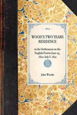 Wood's Two Years Residence: in the Settlement on the English Prairie June 25, 1820-July 3, 1821 (Travel in America)