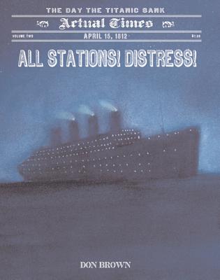 All Stations! Distress!: April 15, 1912: The Day the Titanic Sank (Actual Times, 2)