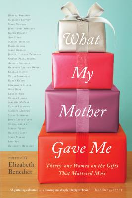 What My Mother Gave Me: Thirty-one Women on the Gifts That Mattered Most