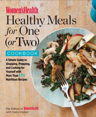 Women's Health Healthy Meals for One (or Two) Cookbook: A Simple Guide to Shopping, Prepping, and Cooking for Yourself with 175 Nutritious Recipes