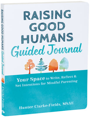 Raising Good Humans Guided Journal: Your Space to Write, Reflect, and Set Intentions for Mindful Parenting (The New Harbinger Journals for Change Series)