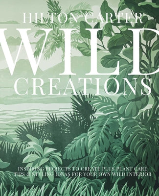 Wild Creations: Inspiring Projects to Create plus Plant Care Tips & Styling Ideas for Your Own Wild Interior