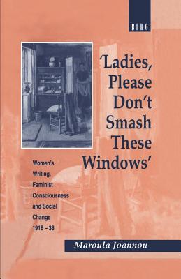 'Ladies, Please Don't Smash These Windows': Women's Writing, Feminist Consciousness and Social Change 1918-38 (Cross-Cultural Perspectives on Women)