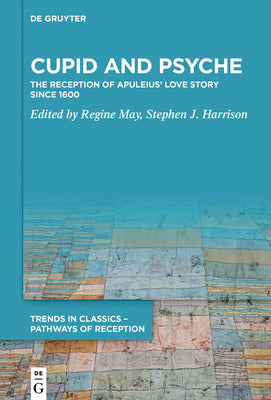 Cupid and Psyche: The Reception of Apuleius Love Story since 1600 (Trends in Classics  Pathways of Reception, 1)