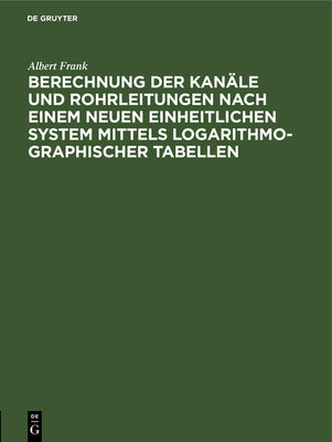 Berechnung der Kanle und Rohrleitungen nach einem neuen einheitlichen System mittels logarithmo-graphischer Tabellen (German Edition)