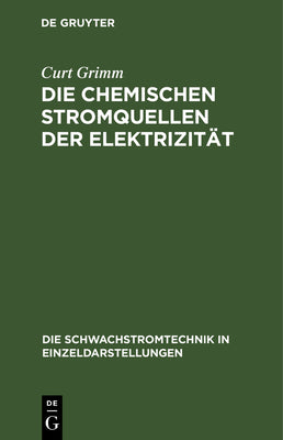 Die Chemischen Stromquellen der Elektrizitt (Die Schwachstromtechnik in Einzeldarstellungen, 4) (German Edition)