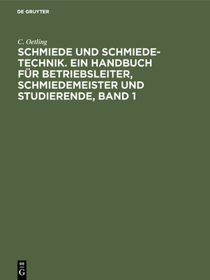 Schmiede und Schmiede-Technik. Ein Handbuch fr Betriebsleiter, Schmiedemeister und Studierende, Band 1: Die Brennstoffe, die Erwrmungsvorrichtungen ... Druckluftmaschin (German Edition)