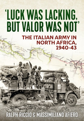 'Luck Was Lacking, But Valour Was Not': The Italian Army in North Africa, 1940-43