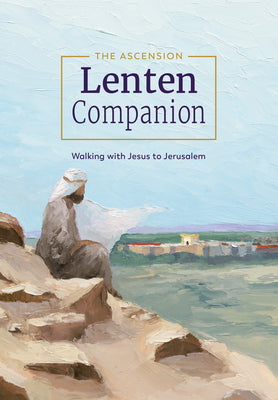 The Ascension Lenten Companion:: Walking with Jesus to Jerusalem