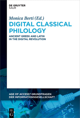 Digital Classical Philology: Ancient Greek and Latin in the Digital Revolution (Age of Access? Grundfragen der Informationsgesellschaft, 10)