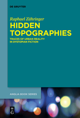 Hidden Topographies: Traces of Urban Reality in Dystopian Fiction (Buchreihe der Anglia / Anglia Book Series, 57)