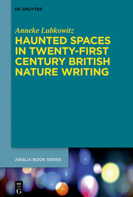 Haunted Spaces in Twenty-First Century British Nature Writing (Buchreihe der Anglia / Anglia Book Series, 69)