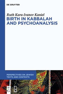 Birth in Kabbalah and Psychoanalysis (Perspectives on Jewish Texts and Contexts, 18)